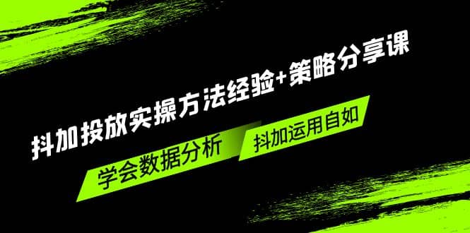 抖加投放实操方法经验+策略分享课，学会数据分析，抖加运用自如副业基地_极客搞钱_中创网_福缘网_冒泡网_资源整合平台副业基地