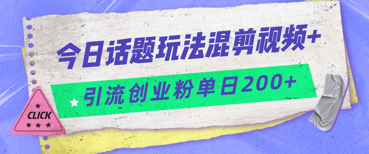 今日话题混剪玩法引流创业粉，小白可以轻松上手，单日引流200+副业基地_极客搞钱_中创网_福缘网_冒泡网_资源整合平台副业基地