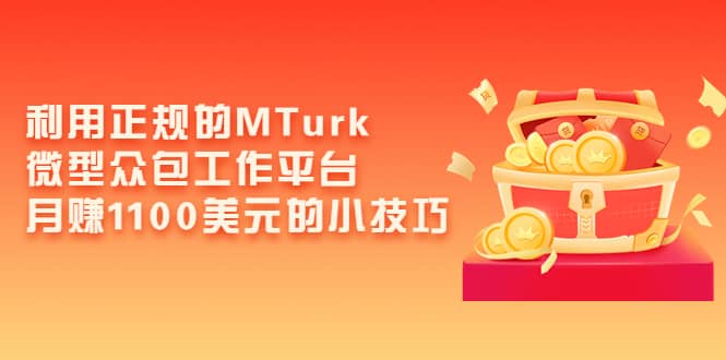 利用正规的MTurk微型众包工作平台，月赚1100美元的小技巧副业基地_极客搞钱_中创网_福缘网_冒泡网_资源整合平台副业基地