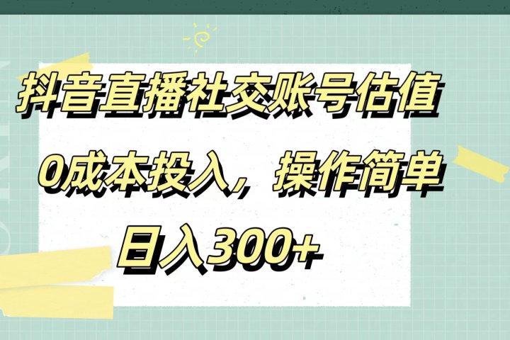 抖音直播社交账号估值，0成本投入，操作简单，日入300+副业基地_极客搞钱_中创网_福缘网_冒泡网_资源整合平台副业基地