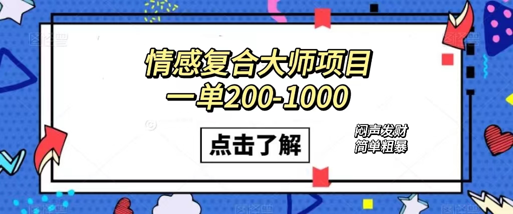 情感复合大师项目，一单200-1000，闷声发财的小生意！简单粗暴（附资料）副业基地_极客搞钱_中创网_福缘网_冒泡网_资源整合平台副业基地