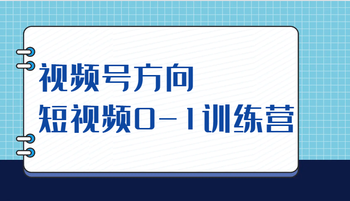 视频号方向，短视频0-1训练营（10节直播课程）副业基地_极客搞钱_中创网_福缘网_冒泡网_资源整合平台副业基地