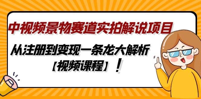 中视频景物赛道实拍解说项目，从注册到变现一条龙大解析【视频课程】副业基地_极客搞钱_中创网_福缘网_冒泡网_资源整合平台副业基地
