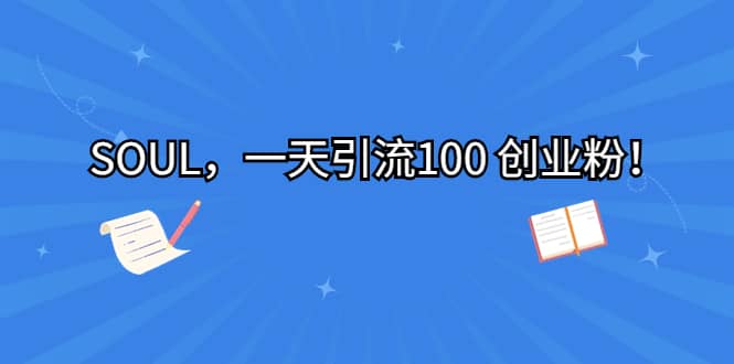 SOUL，一天引流100 创业粉副业基地_极客搞钱_中创网_福缘网_冒泡网_资源整合平台副业基地