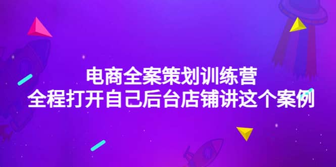 电商全案策划训练营：全程打开自己后台店铺讲这个案例（9节课时）副业基地_极客搞钱_中创网_福缘网_冒泡网_资源整合平台副业基地