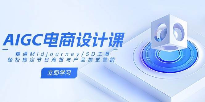 AIGC电商设计课：精通Midjourney/SD工具，轻松搞定节日海报与产品视觉营销副业基地_极客搞钱_中创网_福缘网_冒泡网_资源整合平台副业基地