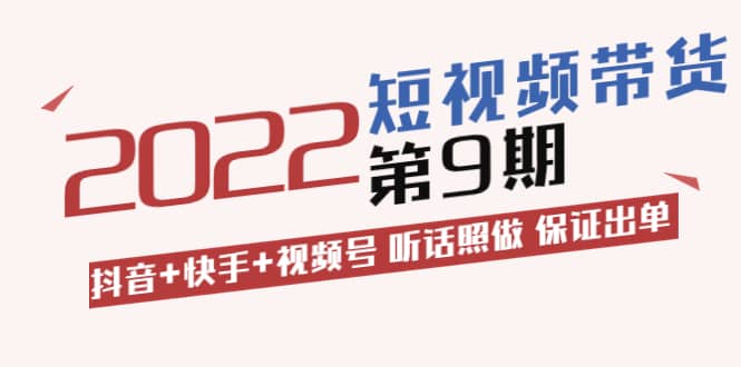 短视频带货第9期：抖音+快手+视频号 听话照做 保证出单（价值3299元)副业基地_极客搞钱_中创网_福缘网_冒泡网_资源整合平台副业基地