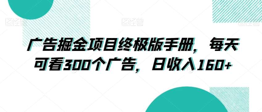 广告掘金项目终极版手册，每天可看300个广告，日收入160+【揭秘】副业基地_极客搞钱_中创网_福缘网_冒泡网_资源整合平台副业基地