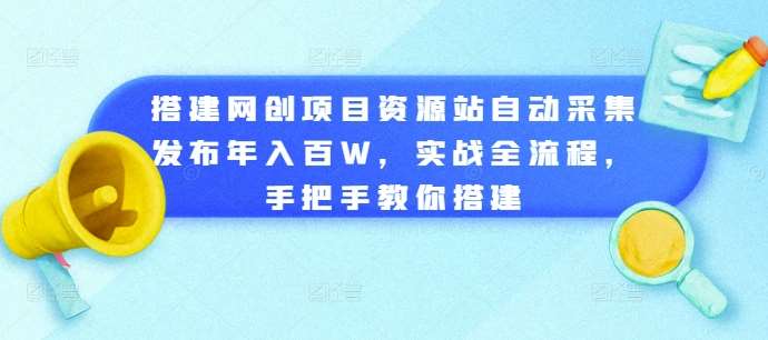 搭建网创项目资源站自动采集发布年入百W，实战全流程，手把手教你搭建【揭秘】副业基地_极客搞钱_中创网_福缘网_冒泡网_资源整合平台副业基地