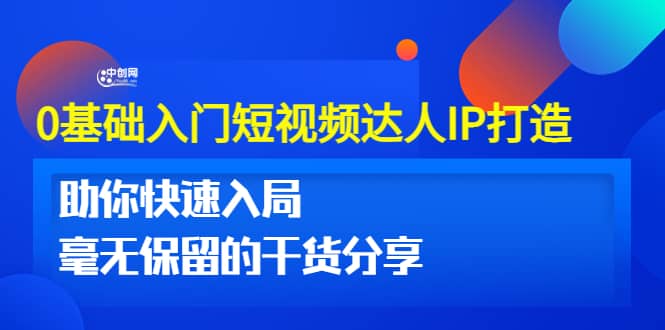 0基础入门短视频达人IP打造：助你快速入局 毫无保留的干货分享(10节视频课)副业基地_极客搞钱_中创网_福缘网_冒泡网_资源整合平台副业基地