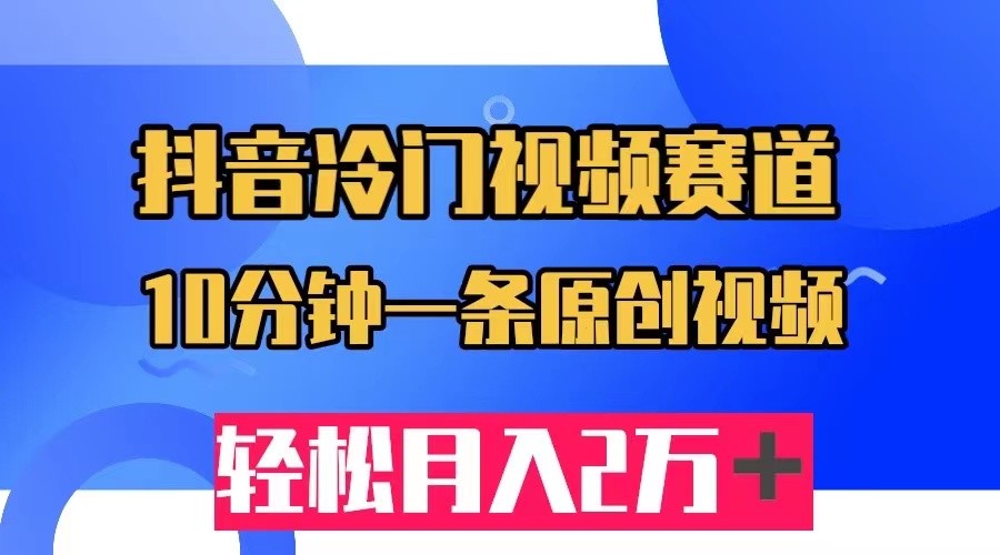 抖音冷门视频赛道，10分钟一条视频，轻松月入2W＋副业基地_极客搞钱_中创网_福缘网_冒泡网_资源整合平台副业基地
