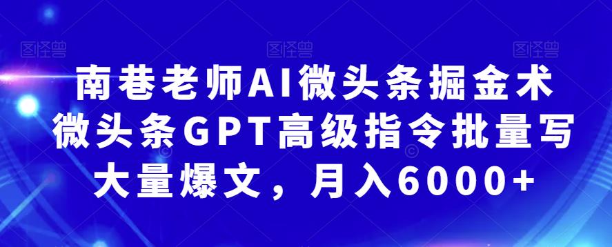 南巷老师AI微头条掘金术：微头条GPT高级指令批量写大量爆文，月入6000+副业基地_极客搞钱_中创网_福缘网_冒泡网_资源整合平台副业基地
