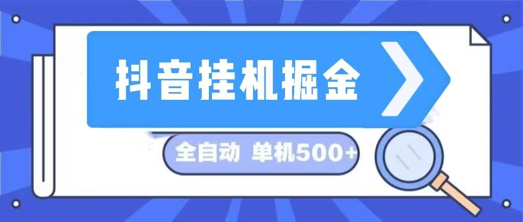 （13000期）抖音挂机掘金 日入500+ 全自动挂机项目 长久稳定 副业基地_极客搞钱_中创网_福缘网_冒泡网_资源整合平台副业基地