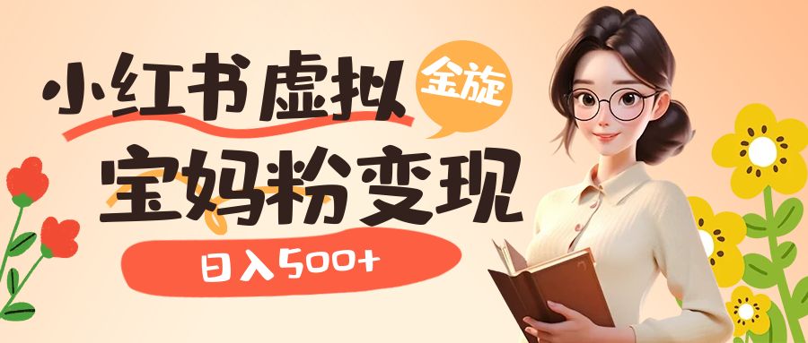 小红书虚拟资源变现升级玩法，宝妈粉多种变现方式，日入500+副业基地_极客搞钱_中创网_福缘网_冒泡网_资源整合平台副业基地