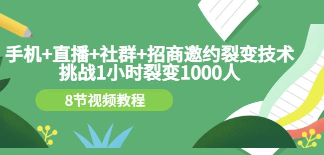 手机+直播+社群+招商邀约裂变技术：挑战1小时裂变1000人（8节视频教程）副业基地_极客搞钱_中创网_福缘网_冒泡网_资源整合平台副业基地