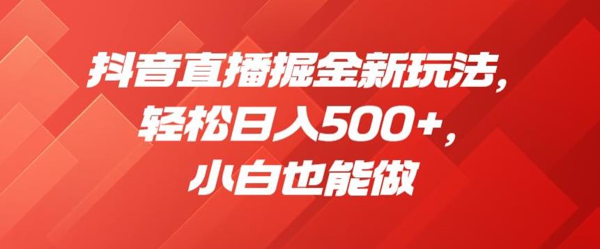 抖音直播掘金新玩法，轻松日入500+，小白也能做【揭秘】副业基地_极客搞钱_中创网_福缘网_冒泡网_资源整合平台副业基地