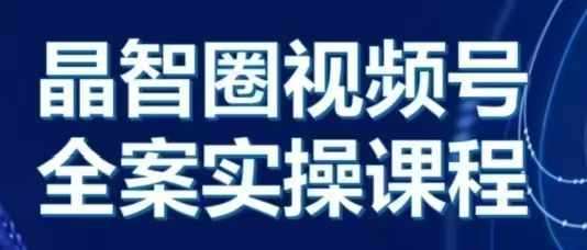 晶姐说直播·视频号全案实操课，从0-1全流程副业基地_极客搞钱_中创网_福缘网_冒泡网_资源整合平台副业基地