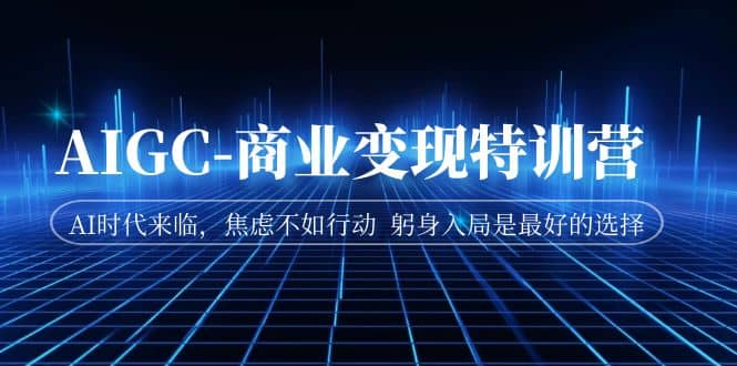 AIGC-商业变现特训营 AI时代来临，焦虑不如行动 躬身入局是最好的选择副业基地_极客搞钱_中创网_福缘网_冒泡网_资源整合平台副业基地