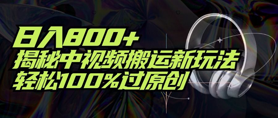 项目标题：日入800+！揭秘中视频搬运新玩法，轻松100%过原创副业基地_极客搞钱_中创网_福缘网_冒泡网_资源整合平台副业基地