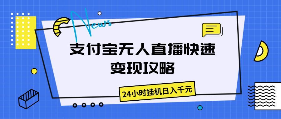 支付宝无人直播快速变现攻略，24小时挂机日入千元副业基地_极客搞钱_中创网_福缘网_冒泡网_资源整合平台副业基地