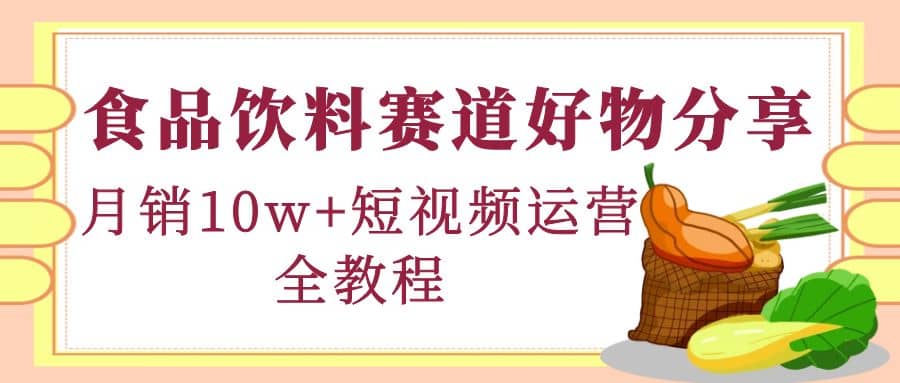 食品饮料赛道好物分享，短视频运营全教程副业基地_极客搞钱_中创网_福缘网_冒泡网_资源整合平台副业基地