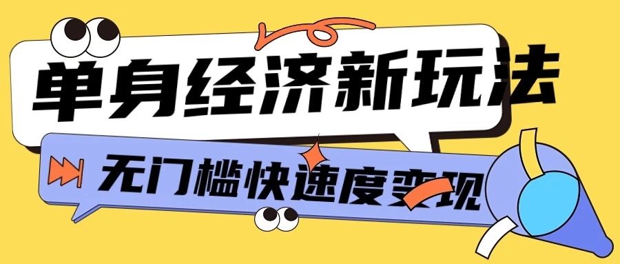 最新单身经济新玩法，暴利起号低客单价高转化率，长久稳定小白轻松上手副业基地_极客搞钱_中创网_福缘网_冒泡网_资源整合平台副业基地