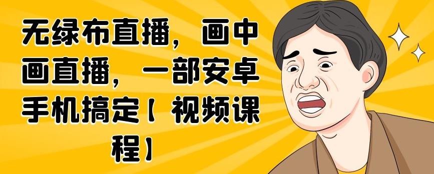 无绿布直播，画中画直播，一部安卓手机搞定【视频课程】副业基地_极客搞钱_中创网_福缘网_冒泡网_资源整合平台副业基地