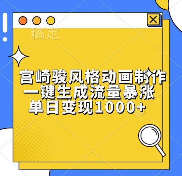 宫崎骏风格动画制作，一键生成流量暴涨，单日变现1k副业基地_极客搞钱_中创网_福缘网_冒泡网_资源整合平台副业基地