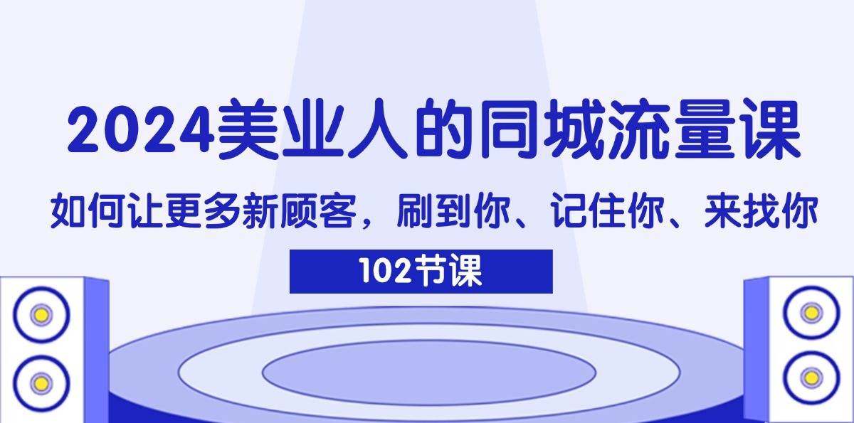 2024美业人的同城流量课：如何让更多新顾客，刷到你、记住你、来找你副业基地_极客搞钱_中创网_福缘网_冒泡网_资源整合平台副业基地