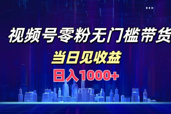视频号0粉无门槛带货，日入1000+，当天见收益副业基地_极客搞钱_中创网_福缘网_冒泡网_资源整合平台副业基地
