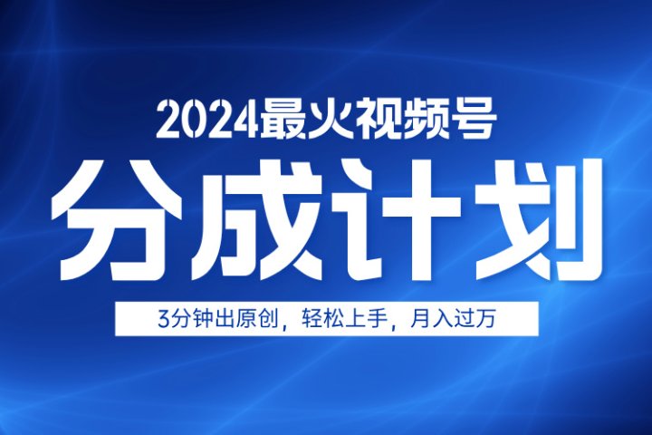 2024最火视频号分成计划3分钟出原创，轻松上手，月入过万副业基地_极客搞钱_中创网_福缘网_冒泡网_资源整合平台副业基地