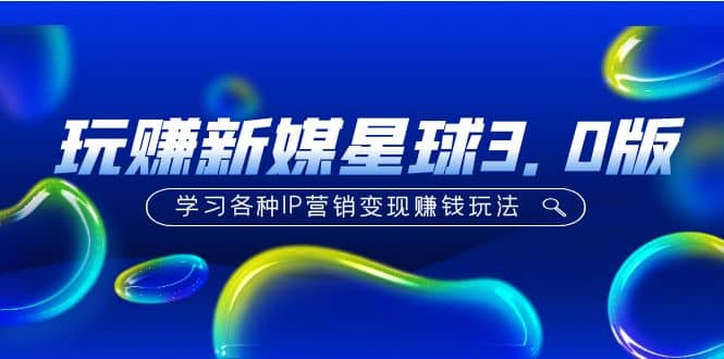 《玩赚新媒星球3.0版》学习各种IP营销变现玩法（价值498）副业基地_极客搞钱_中创网_福缘网_冒泡网_资源整合平台副业基地