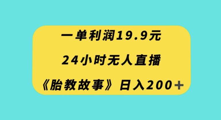一单利润19.9，24小时无人直播胎教故事，每天轻松200+【揭秘】副业基地_极客搞钱_中创网_福缘网_冒泡网_资源整合平台副业基地