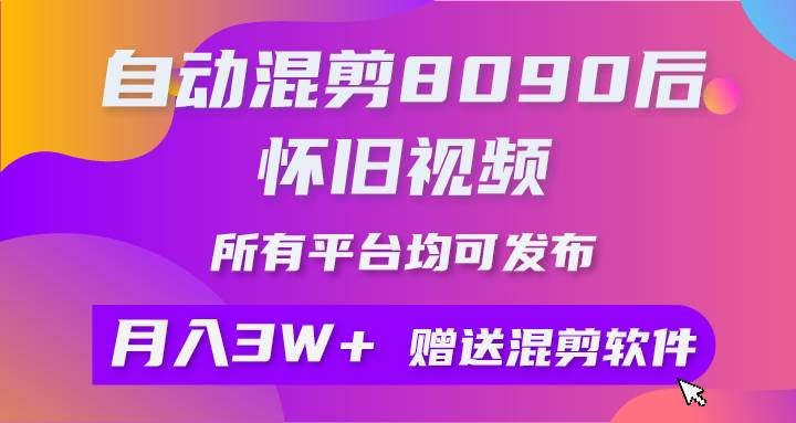（9699期）自动混剪8090后怀旧视频，所有平台均可发布，矩阵操作轻松月入3W+副业基地_极客搞钱_中创网_福缘网_冒泡网_资源整合平台副业基地