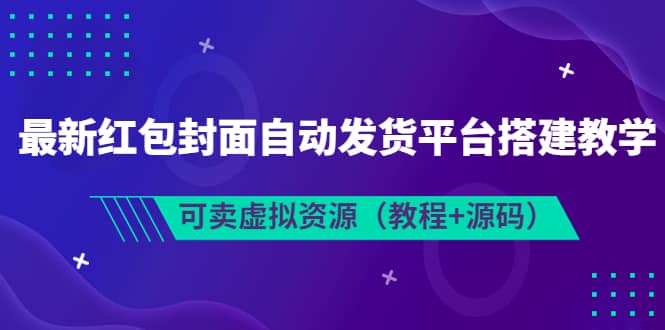 最新红包封面自动发货平台搭建教学，可卖虚拟资源（教程+源码）副业基地_极客搞钱_中创网_福缘网_冒泡网_资源整合平台副业基地