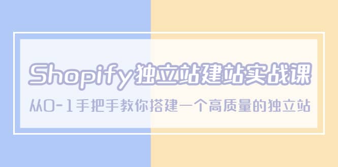 Shopify独立站/建站实战课，从0-1手把手教你搭建一个高质量的独立站副业基地_极客搞钱_中创网_福缘网_冒泡网_资源整合平台副业基地