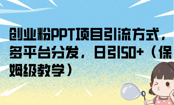 创业粉PPT项目引流方式，多平台分发，日引50+（保姆级教学）副业基地_极客搞钱_中创网_福缘网_冒泡网_资源整合平台副业基地