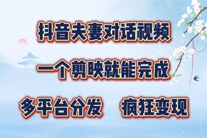 抖音夫妻对话视频，一个剪映就能完成，多平台分发，疯狂涨粉变现副业基地_极客搞钱_中创网_福缘网_冒泡网_资源整合平台副业基地