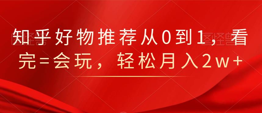 知乎好物推荐从0到1，看完=会玩，轻松月入2w+副业基地_极客搞钱_中创网_福缘网_冒泡网_资源整合平台副业基地