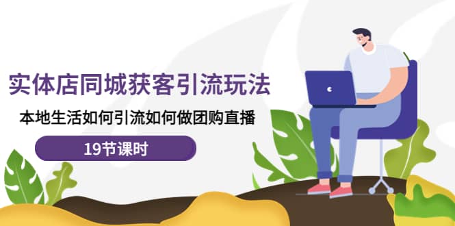 实体店同城获客玩法，本地生活如何做团购直播（19节课时）副业基地_极客搞钱_中创网_福缘网_冒泡网_资源整合平台副业基地