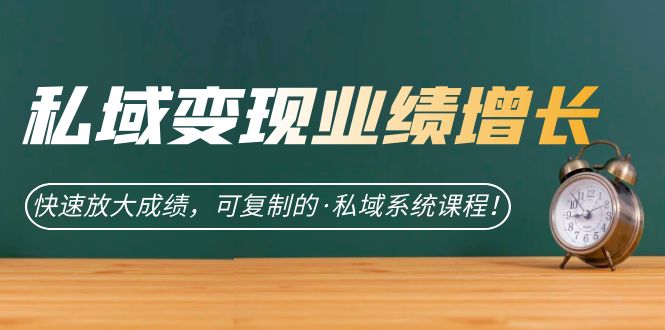 私域·变现业绩增长：快速放大成绩，可复制的·私域系统课程副业基地_极客搞钱_中创网_福缘网_冒泡网_资源整合平台副业基地