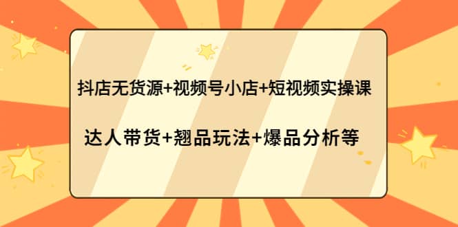 抖店无货源+视频号小店+短视频实操课：达人带货+翘品玩法+爆品分析等副业基地_极客搞钱_中创网_福缘网_冒泡网_资源整合平台副业基地
