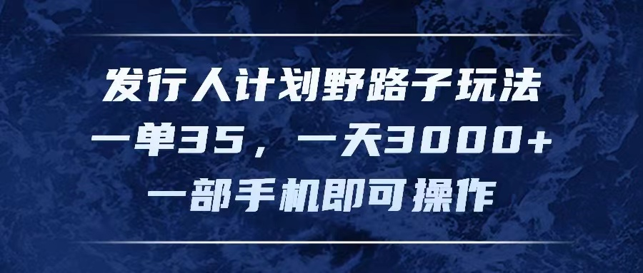 发行人计划野路子玩法，一单35，一天3000+，一部手机即可操作副业基地_极客搞钱_中创网_福缘网_冒泡网_资源整合平台副业基地