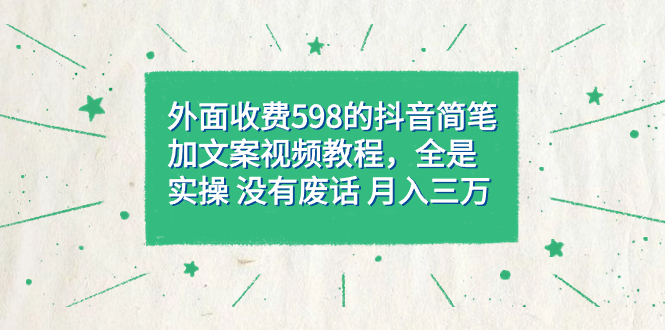 外面收费598抖音简笔加文案教程，全是实操 没有废话 月入三万（教程+资料）副业基地_极客搞钱_中创网_福缘网_冒泡网_资源整合平台副业基地