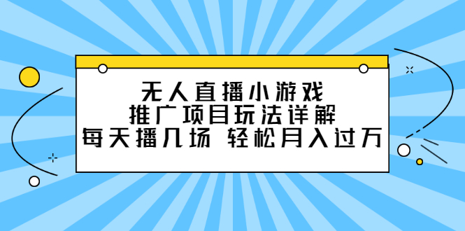 无人直播小游戏推广项目玩法详解【视频课程】副业基地_极客搞钱_中创网_福缘网_冒泡网_资源整合平台副业基地
