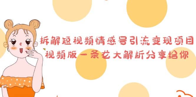 拆解短视频情感号引流变现项目，视频版一条龙大解析分享给你副业基地_极客搞钱_中创网_福缘网_冒泡网_资源整合平台副业基地