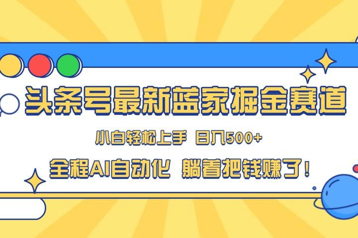 头条号最新蓝海赛道，AI一键生成，复制粘贴傻瓜式操作，小白易上手，轻松日入500+的副业副业基地_极客搞钱_中创网_福缘网_冒泡网_资源整合平台副业基地