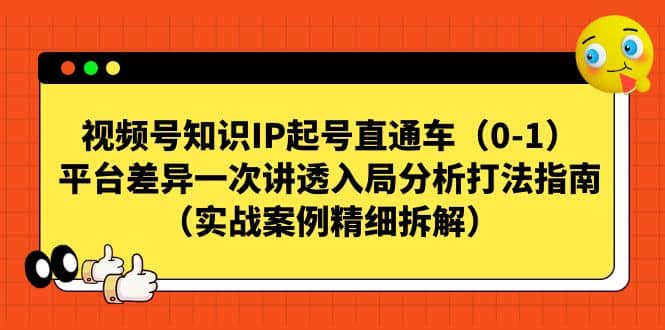 视频号知识IP起号直通车（0-1），平台差异一次讲透入局分析打法指南（实战案例精细拆解）副业基地_极客搞钱_中创网_福缘网_冒泡网_资源整合平台副业基地
