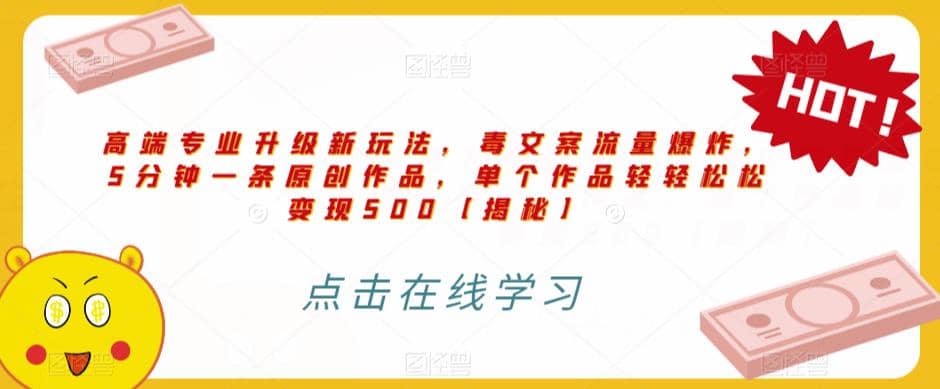 高端专业升级新玩法，毒文案流量爆炸，5分钟一条原创作品，单个作品轻轻松松变现500【揭秘】副业基地_极客搞钱_中创网_福缘网_冒泡网_资源整合平台副业基地