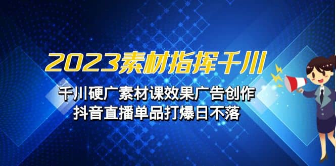 2023素材 指挥千川，千川硬广素材课效果广告创作，抖音直播单品打爆日不落副业基地_极客搞钱_中创网_福缘网_冒泡网_资源整合平台副业基地